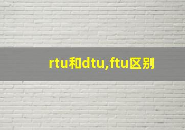 rtu和dtu,ftu区别