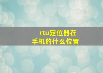 rtu定位器在手机的什么位置