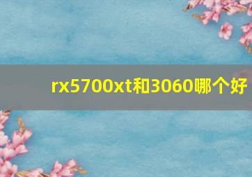 rx5700xt和3060哪个好