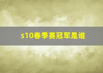 s10春季赛冠军是谁