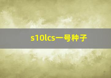 s10lcs一号种子