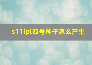 s11lpl四号种子怎么产生