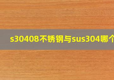 s30408不锈钢与sus304哪个好