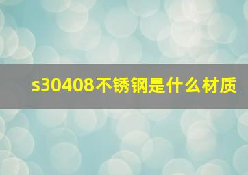 s30408不锈钢是什么材质