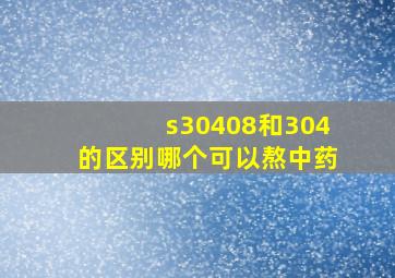 s30408和304的区别哪个可以熬中药