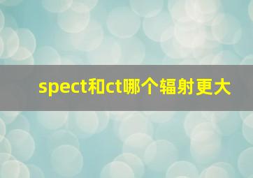 spect和ct哪个辐射更大