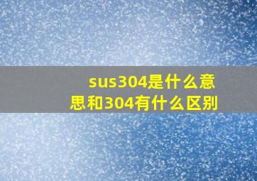 sus304是什么意思和304有什么区别