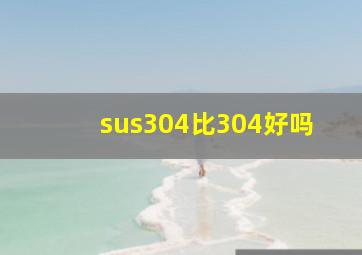 sus304比304好吗