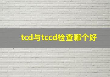 tcd与tccd检查哪个好