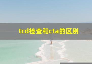 tcd检查和cta的区别