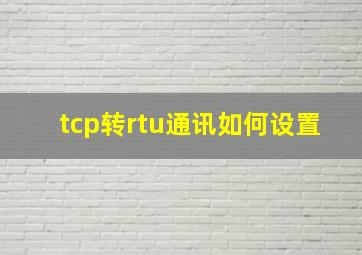 tcp转rtu通讯如何设置