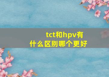 tct和hpv有什么区别哪个更好