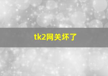 tk2网关坏了