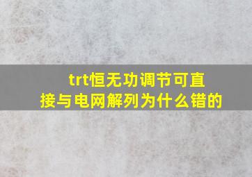 trt恒无功调节可直接与电网解列为什么错的