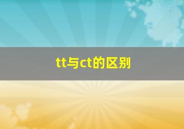 tt与ct的区别