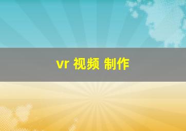 vr 视频 制作