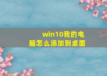 win10我的电脑怎么添加到桌面