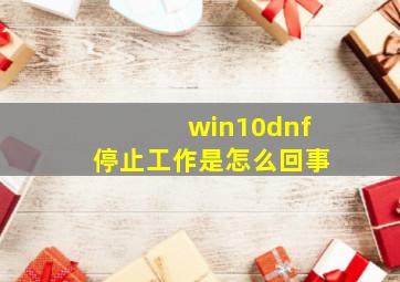 win10dnf停止工作是怎么回事