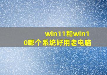 win11和win10哪个系统好用老电脑