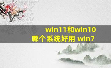 win11和win10哪个系统好用 win7