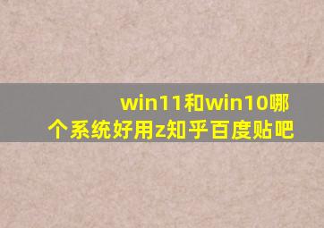 win11和win10哪个系统好用z知乎百度贴吧