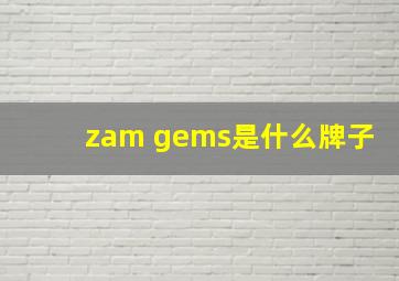 zam gems是什么牌子